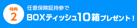 任意保険証持参でBOXティッシュ10箱プレゼント！